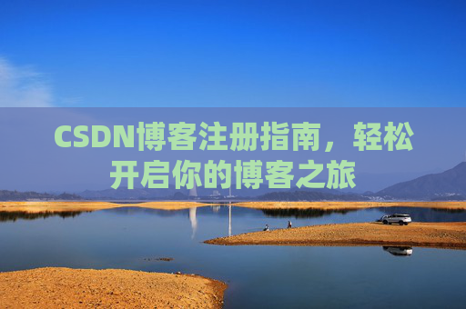 CSDN博客注册指南,轻松开启你的博客之旅 CSDN博客注册指南,轻松开启你的博客之旅
